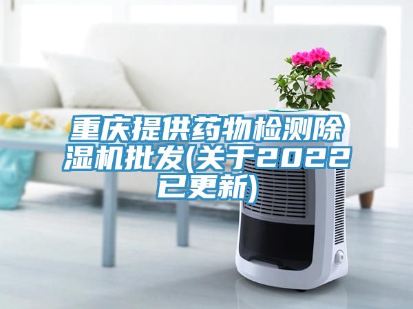 重庆提供药物检测除湿机批发(关于2022已更新)
