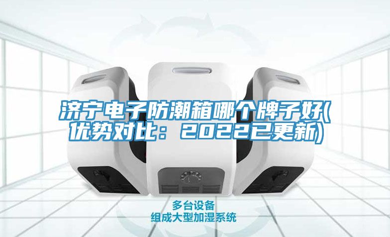 济宁电子防潮箱哪个牌子好(优势对比：2022已更新)