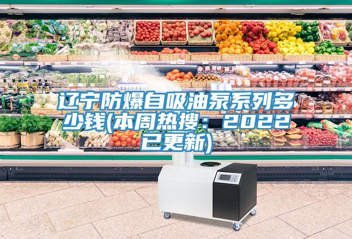 辽宁防爆自吸油泵系列多少钱(本周热搜：2022已更新)