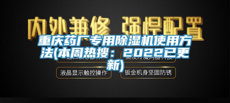 重庆药厂专用除湿机使用方法(本周热搜：2022已更新)