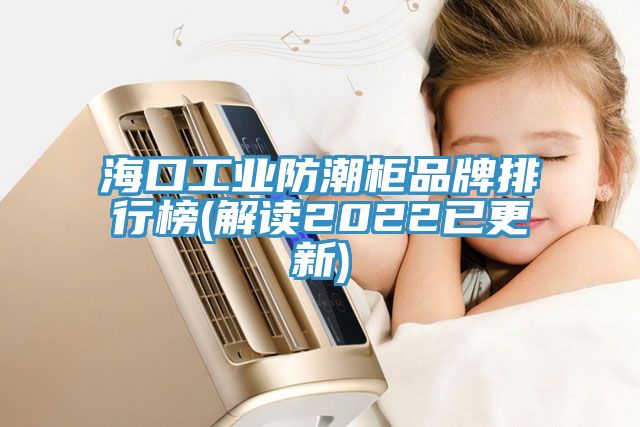 海口工业防潮柜品牌排行榜(解读2022已更新)
