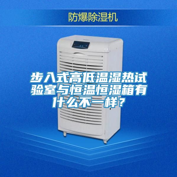 步入式高低温湿热试验室与恒温恒湿箱有什么不一样？