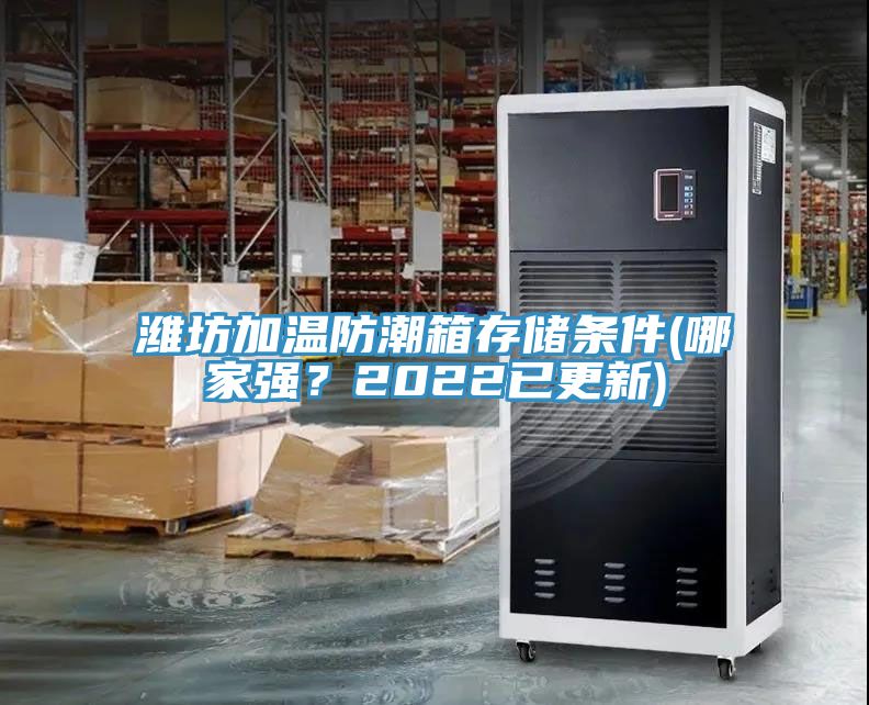 潍坊加温防潮箱存储条件(哪家强？2022已更新)