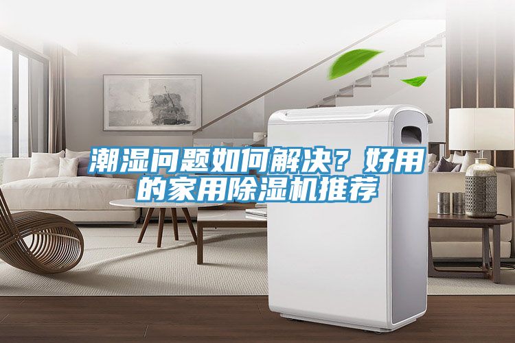潮湿问题如何解决？好用的家用除湿机推荐