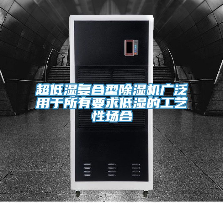 超低湿复合型除湿机广泛用于所有要求低湿的工艺性场合