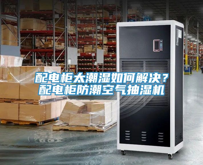 配电柜太潮湿如何解决？配电柜防潮空气抽湿机