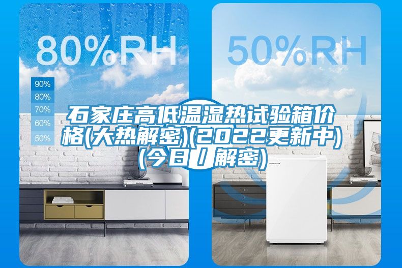 石家庄高低温湿热试验箱价格(大热解密)(2022更新中)(今日／解密)