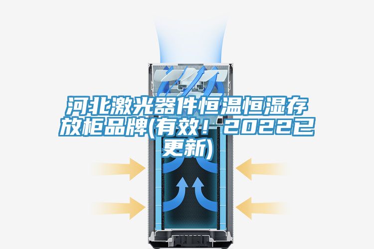 河北激光器件恒温恒湿存放柜品牌(有效！2022已更新)