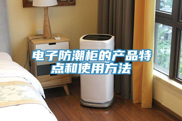 电子防潮柜的产品特点和使用方法