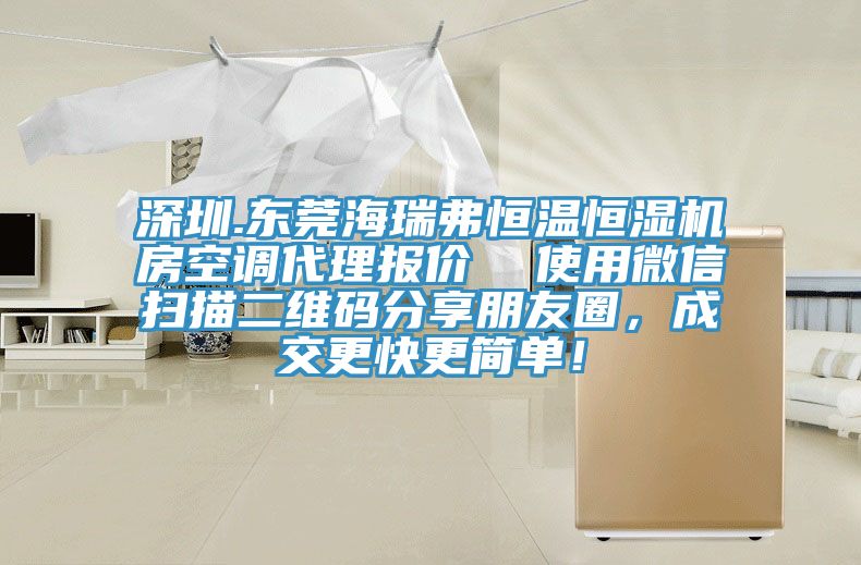 深圳.东莞海瑞弗恒温恒湿机房空调代理报价  使用微信扫描二维码分享朋友圈，成交更快更简单！