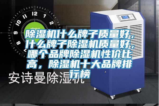 除湿机什么牌子质量好，什么牌子除湿机质量好，哪个品牌除湿机性价比高，除湿机十大品牌排行榜