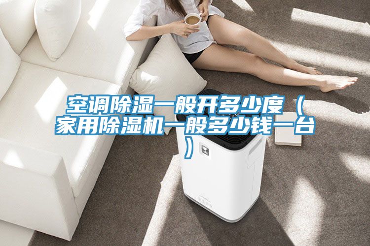 空调除湿一般开多少度（家用除湿机一般多少钱一台）