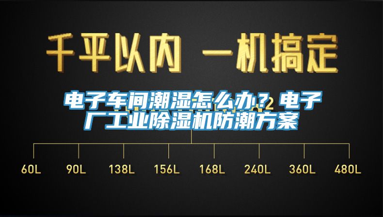 电子车间潮湿怎么办？电子厂工业除湿机防潮方案