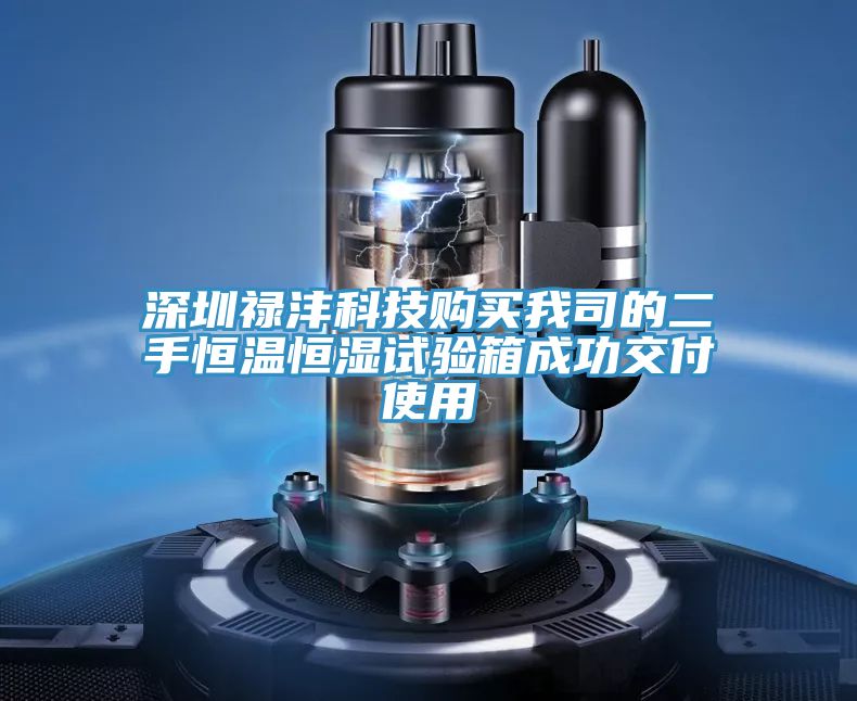 深圳禄沣科技购买我司的二手恒温恒湿试验箱成功交付使用
