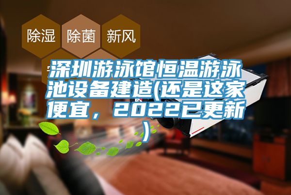 深圳游泳馆恒温游泳池设备建造(还是这家便宜，2022已更新)