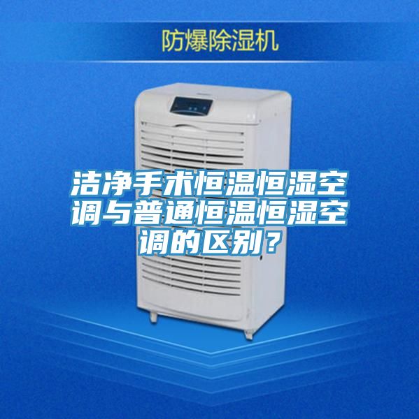 洁净手术恒温恒湿空调与普通恒温恒湿空调的区别？