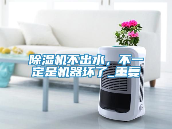 除湿机不出水，不一定是机器坏了_重复