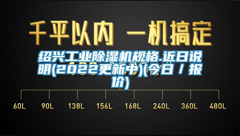 绍兴工业除湿机规格.近日说明(2022更新中)(今日／报价)