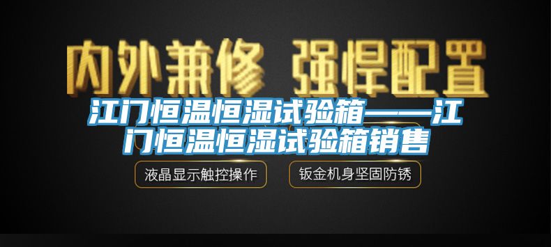 江门恒温恒湿试验箱——江门恒温恒湿试验箱销售
