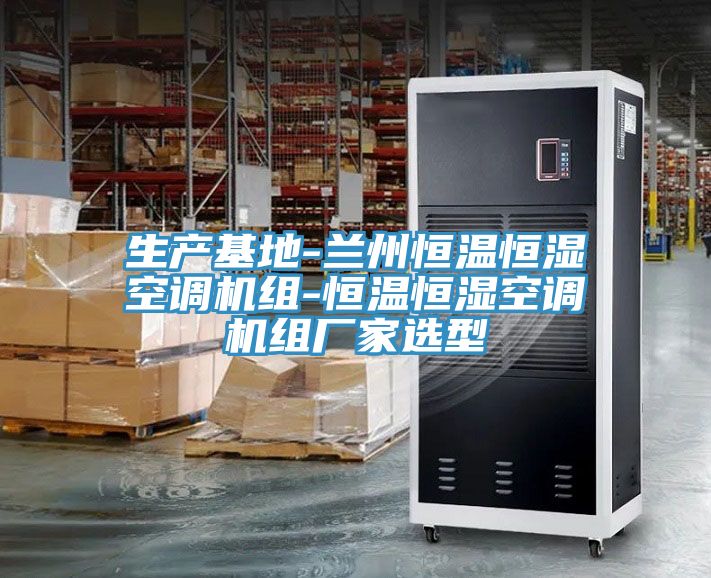 生产基地-兰州恒温恒湿空调机组-恒温恒湿空调机组厂家选型