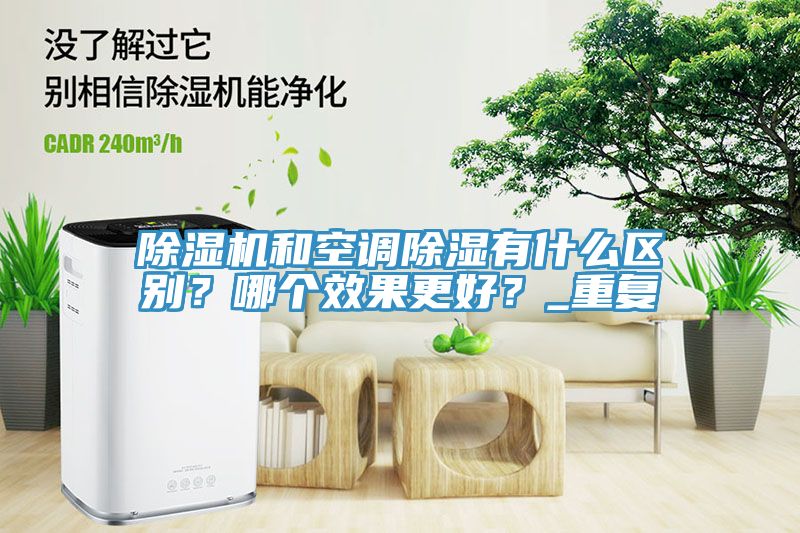 除湿机和空调除湿有什么区别？哪个效果更好？_重复