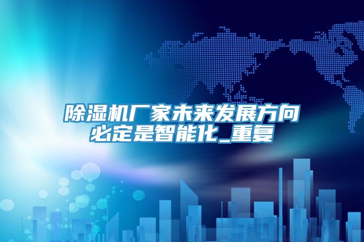 除湿机厂家未来发展方向必定是智能化_重复