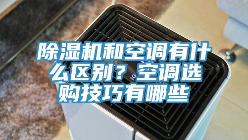 除湿机和空调有什么区别？空调选购技巧有哪些