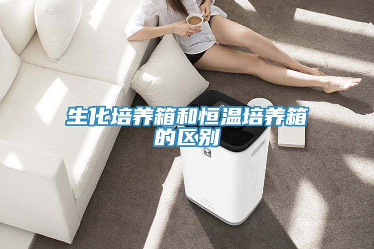 生化培养箱和恒温培养箱的区别