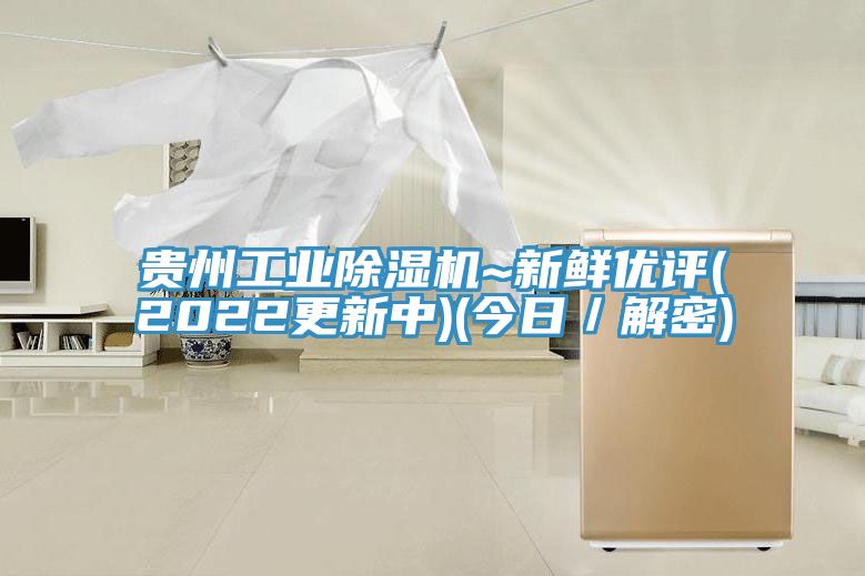 贵州工业除湿机~新鲜优评(2022更新中)(今日／解密)