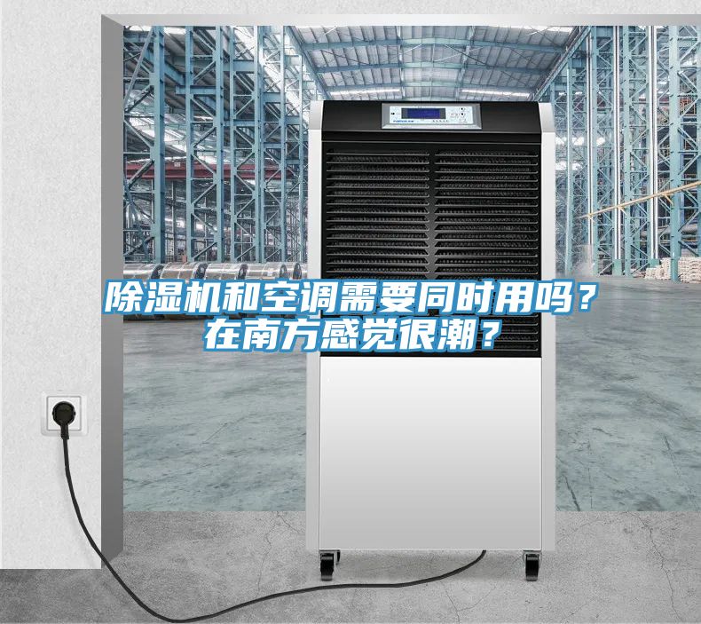 除湿机和空调需要同时用吗？在南方感觉很潮？