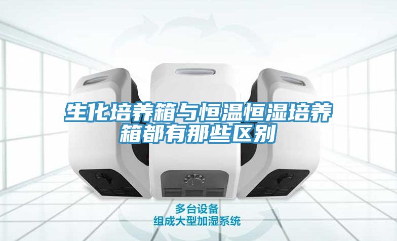 生化培养箱与恒温恒湿培养箱都有那些区别