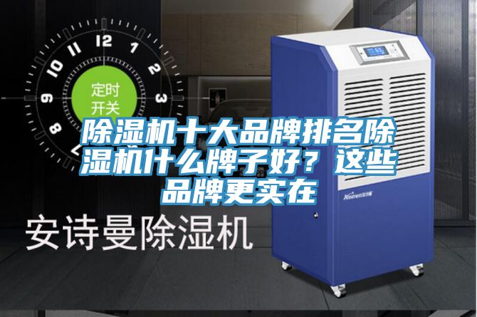 除湿机十大品牌排名除湿机什么牌子好？这些品牌更实在