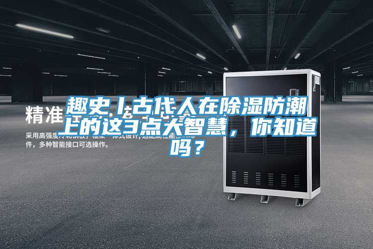 趣史丨古代人在除湿防潮上的这3点大智慧，你知道吗？