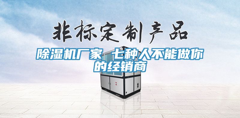 除湿机厂家 七种人不能做你的经销商