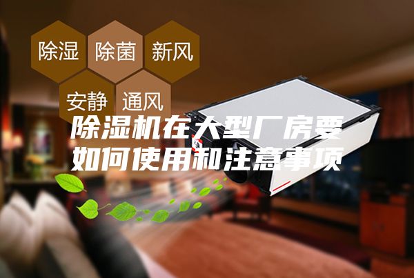 除湿机在大型厂房要如何使用和注意事项