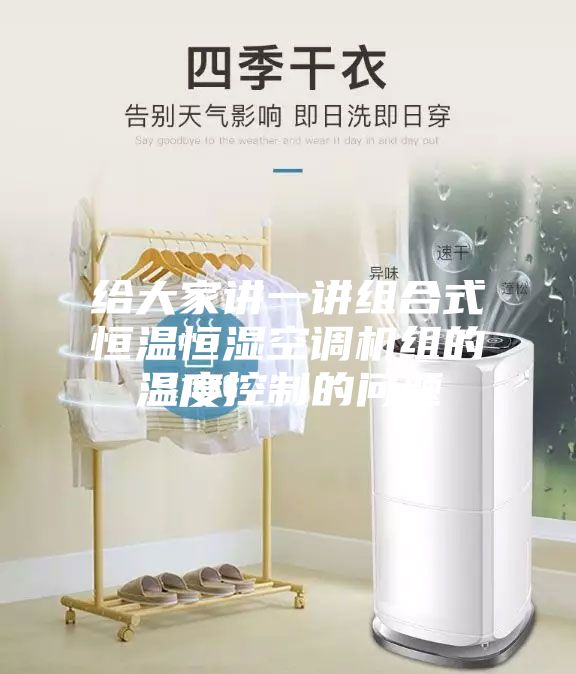 给大家讲一讲组合式恒温恒湿空调机组的温度控制的问题