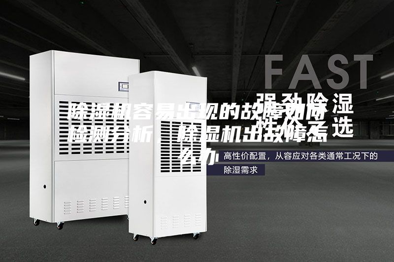 除湿机容易出现的故障如何检测分析，除湿机出故障怎么办