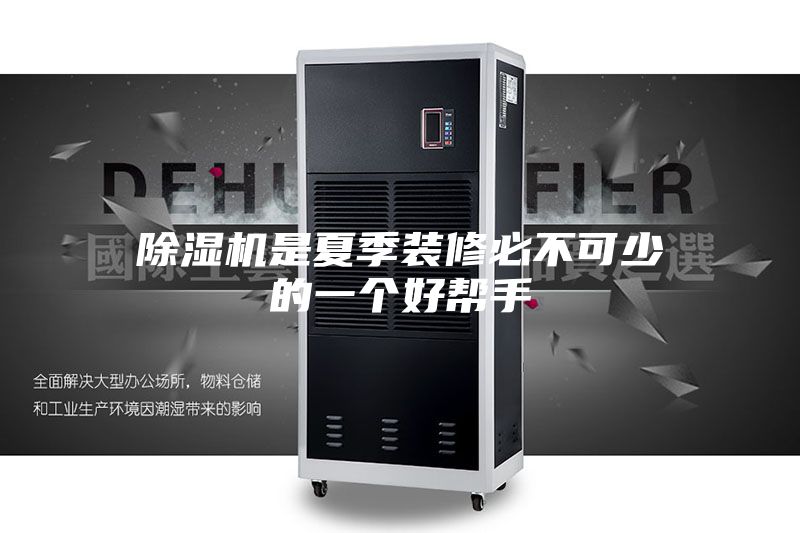 除湿机是夏季装修必不可少的一个好帮手