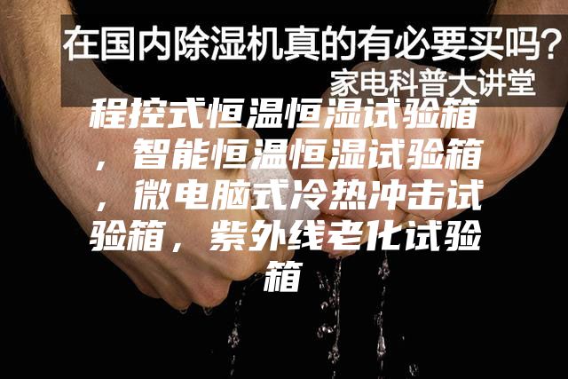 程控式恒温恒湿试验箱，智能恒温恒湿试验箱，微电脑式冷热冲击试验箱，紫外线老化试验箱