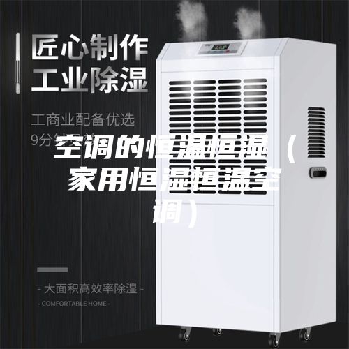 空调的恒温恒湿（家用恒湿恒温空调）