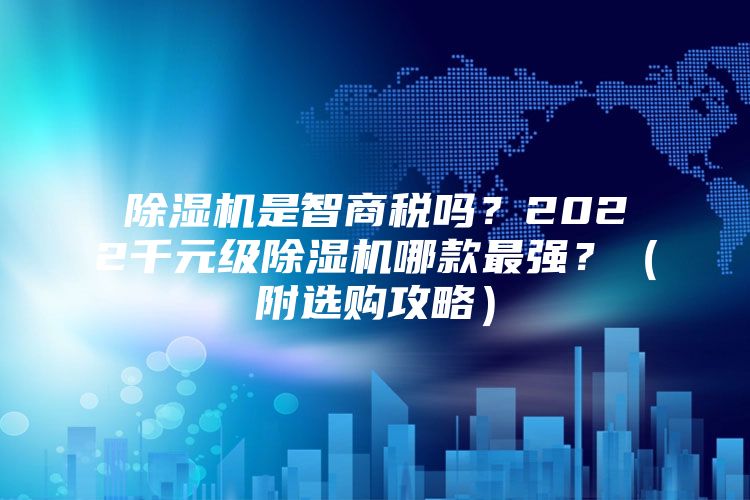 除湿机是智商税吗？2022千元级除湿机哪款最强？（附选购攻略）