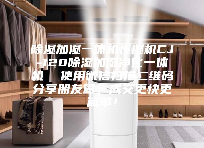 除湿加湿一体机恒湿机CJ-120除湿加湿净化一体机  使用微信扫描二维码分享朋友圈，成交更快更简单！
