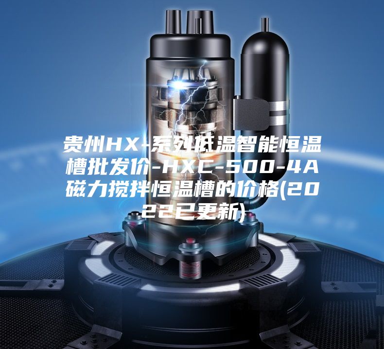 贵州HX-系列低温智能恒温槽批发价-HXC-500-4A磁力搅拌恒温槽的价格(2022已更新)