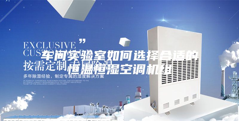 车间实验室如何选择合适的恒温恒湿空调机组