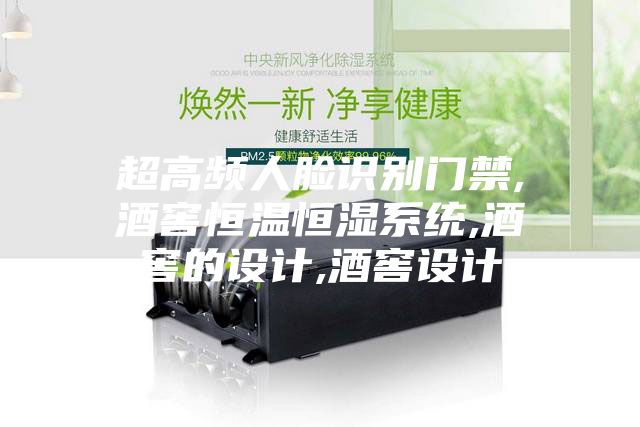 超高频人脸识别门禁,酒窖恒温恒湿系统,酒窖的设计,酒窖设计