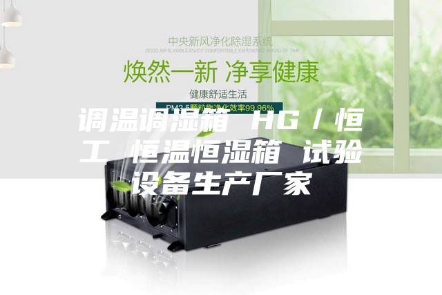 调温调湿箱 HG／恒工 恒温恒湿箱 试验设备生产厂家