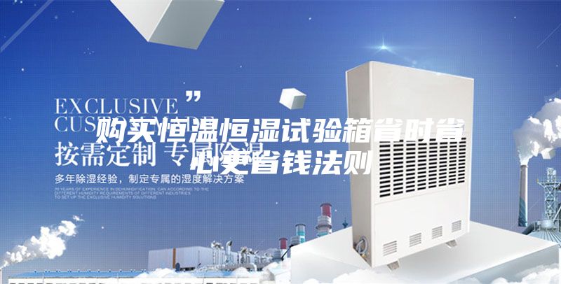 购买恒温恒湿试验箱省时省心更省钱法则