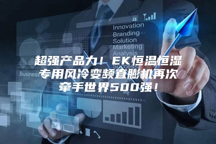 超强产品力！EK恒温恒湿专用风冷变频直膨机再次牵手世界500强！