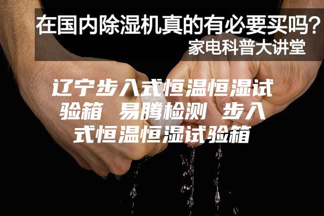 辽宁步入式恒温恒湿试验箱 易腾检测 步入式恒温恒湿试验箱