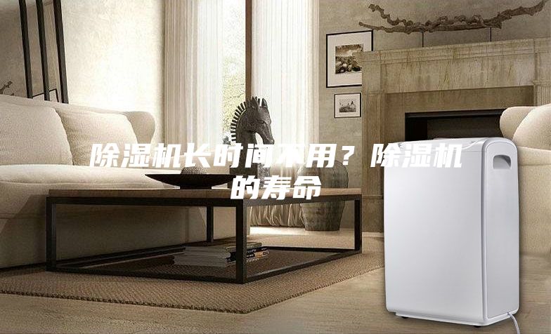 除湿机长时间不用？除湿机的寿命
